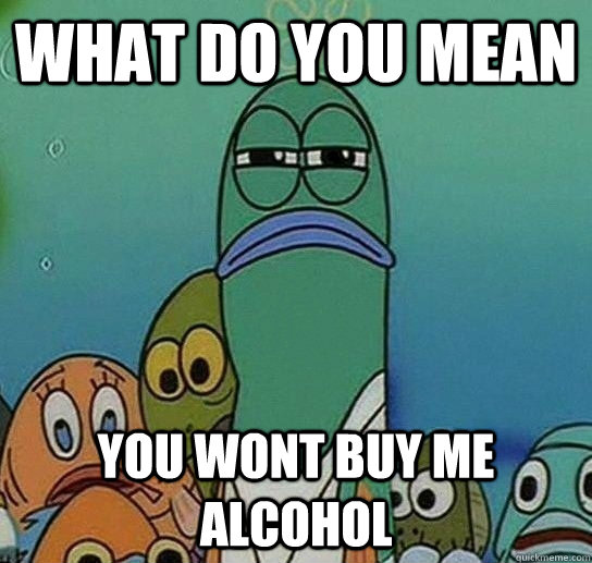 What do you mean you wont buy me alcohol  Serious fish SpongeBob