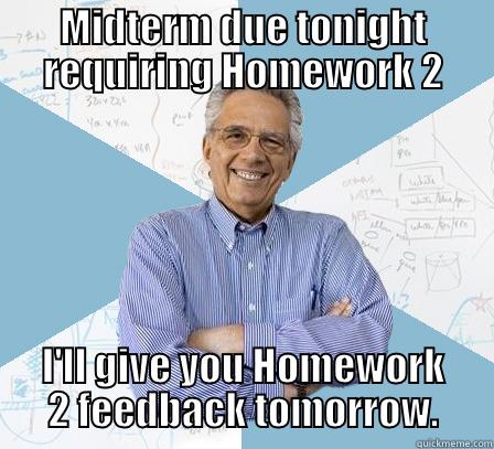 midterm due today, feedback tmrw - MIDTERM DUE TONIGHT REQUIRING HOMEWORK 2 I'LL GIVE YOU HOMEWORK 2 FEEDBACK TOMORROW. Engineering Professor