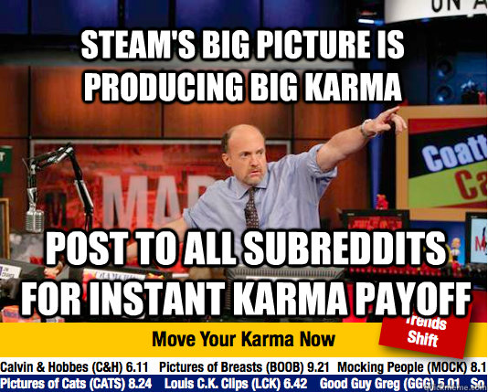 Steam's Big Picture is producing big karma Post to all subreddits for instant karma payoff - Steam's Big Picture is producing big karma Post to all subreddits for instant karma payoff  Mad Karma with Jim Cramer