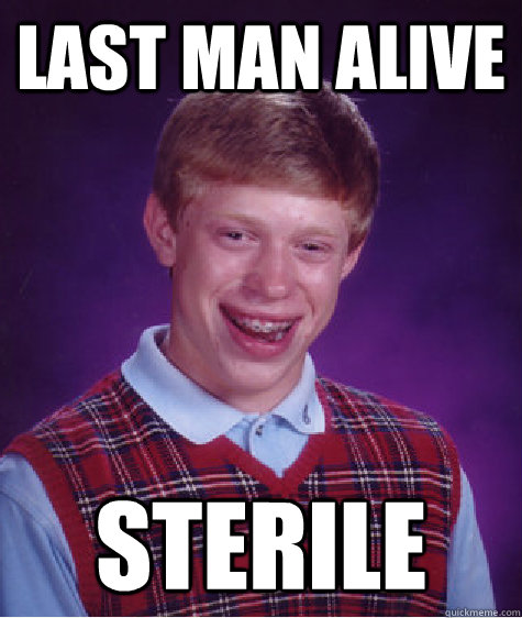 Last man alive  sterile  Bad Luck Brian