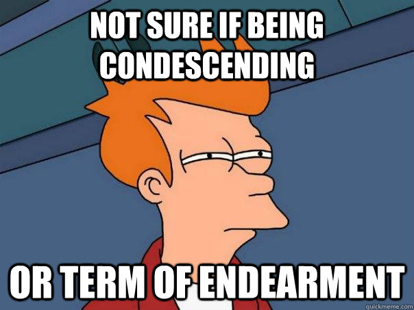 Not sure if being condescending Or term of endearment  Futurama Fry