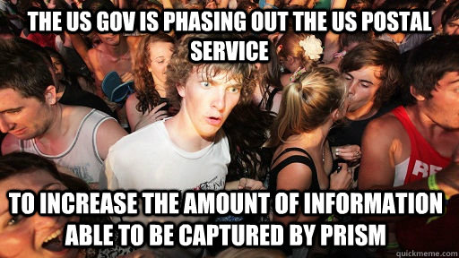 The US gov is phasing out the US postal service to increase the amount of information able to be captured by Prism - The US gov is phasing out the US postal service to increase the amount of information able to be captured by Prism  Sudden Clarity Clarence