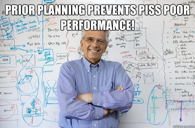 Prior Planning Prevents Piss Poor Performance!  - Prior Planning Prevents Piss Poor Performance!   Engineering Professor