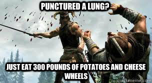 punctured a lung? just eat 300 pounds of potatoes and cheese wheels  skyrim