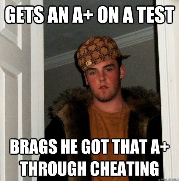 gets an a+ on a test  Brags he got that A+ through cheating  Scumbag Steve