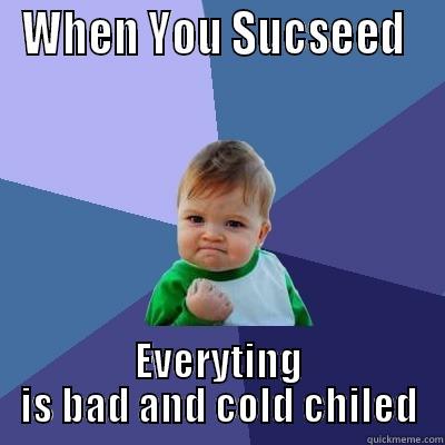 WHEN YOU SUCSEED  EVERYTING IS BAD AND COLD CHILED Success Kid