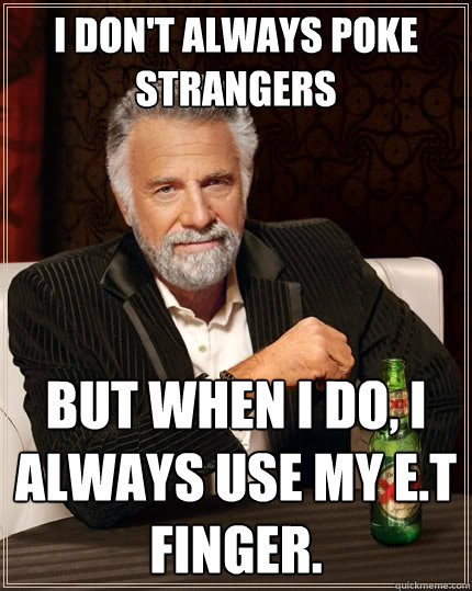 I don't always poke strangers But when I do, I always use my E.T finger. - I don't always poke strangers But when I do, I always use my E.T finger.  The Most Interesting Man In The World