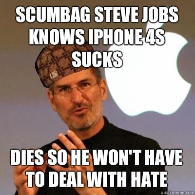 Scumbag Steve Jobs knows Iphone 4s sucks Dies so he won't have to deal with hate - Scumbag Steve Jobs knows Iphone 4s sucks Dies so he won't have to deal with hate  Scumbag Steve Jobs