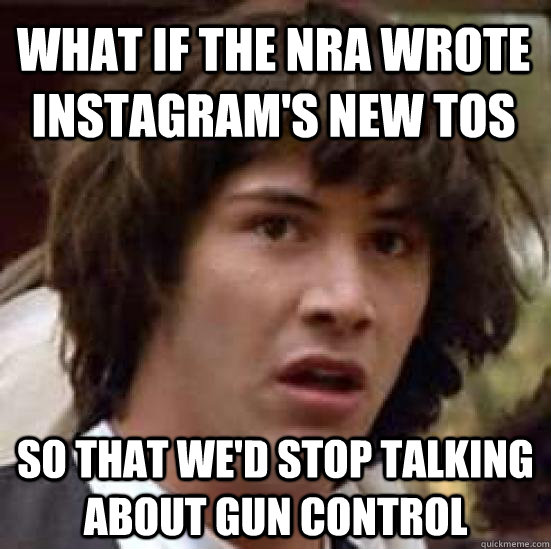 what if the NRA wrote Instagram's new TOS so that we'd stop talking about gun control  conspiracy keanu