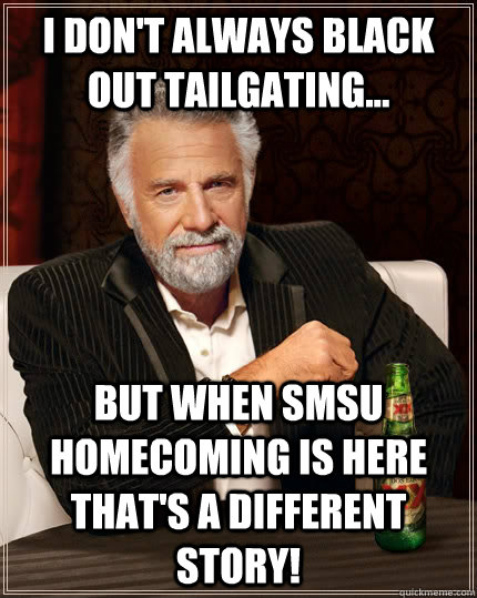 I don't always black out tailgating... but when SMSU homecoming is here that's a different story!  The Most Interesting Man In The World