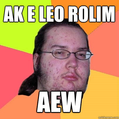 ak e leo rolim aew  Butthurt Dweller