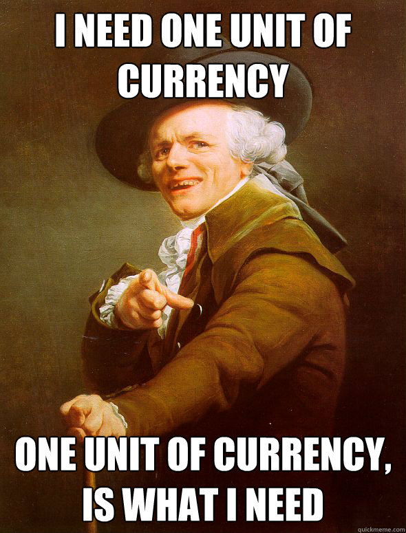 I need one unit of currency one unit of currency, is what i need  Joseph Ducreux