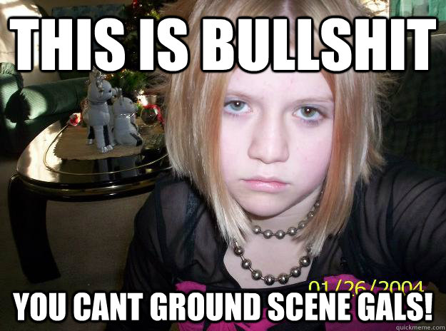 This is bullshit you cant ground scene gals!    GROUNDED EMO