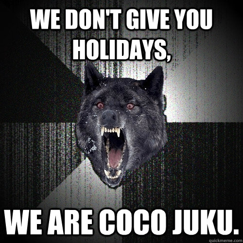 We don't give you holidays, we are coco juku.  Insanity Wolf