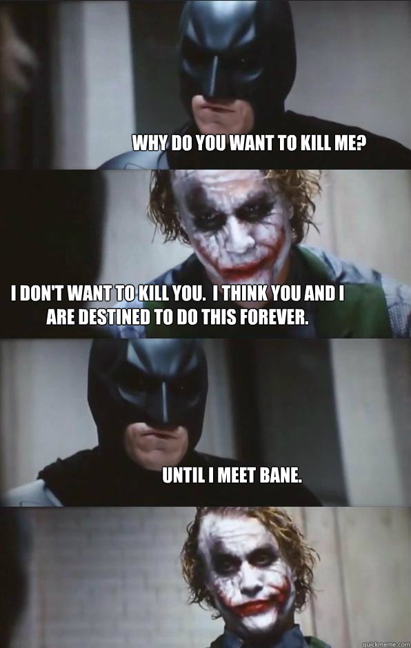 Why do you want to kill me? I don't want to kill you.  I think you and I are destined to do this forever. Until I meet Bane. - Why do you want to kill me? I don't want to kill you.  I think you and I are destined to do this forever. Until I meet Bane.  Batman Panel