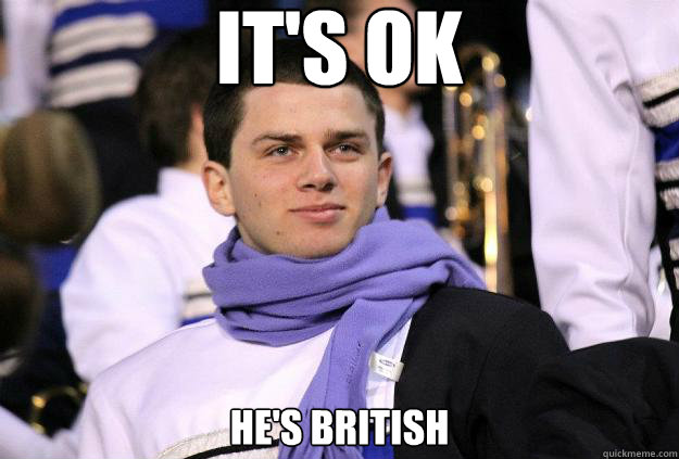It's ok He's British  British