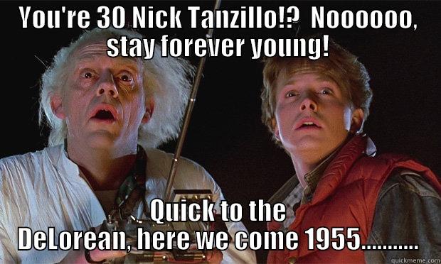 Nick Tanzillo - YOU'RE 30 NICK TANZILLO!?  NOOOOOO, STAY FOREVER YOUNG! QUICK TO THE DELOREAN, HERE WE COME 1955........... Misc