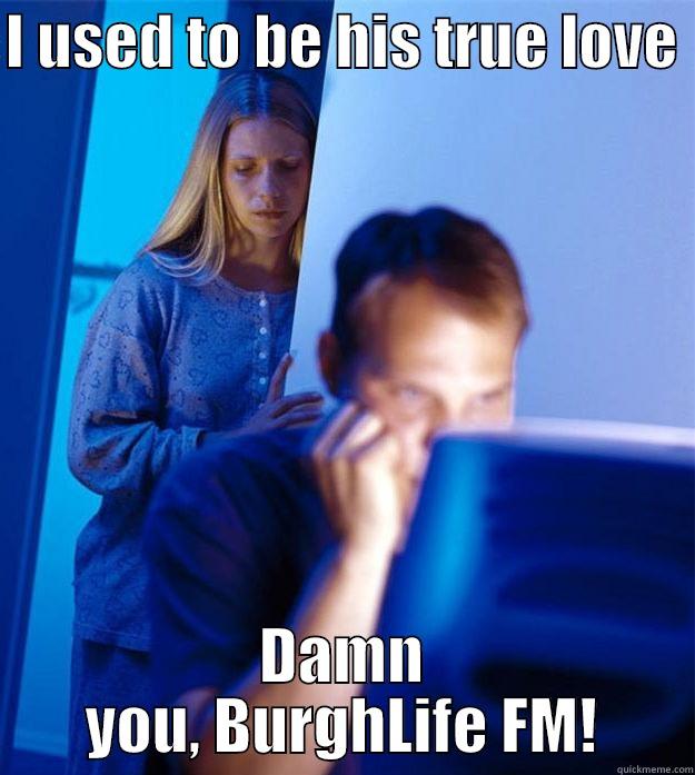 I USED TO BE HIS TRUE LOVE  DAMN YOU, BURGHLIFE FM! Redditors Wife