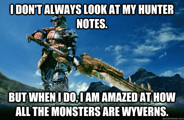 I don't always look at my hunter notes. But when i do, i am amazed at how all the monsters are wyverns.  The Most Interesting Monster Hunter In the World