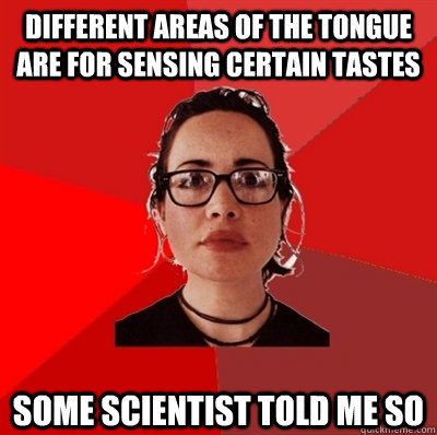 different areas of the tongue are for sensing certain tastes some scientist told me so  Liberal Douche Garofalo