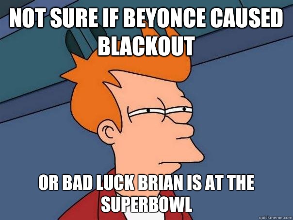 Not sure if Beyonce caused blackout Or Bad Luck Brian is at the superbowl - Not sure if Beyonce caused blackout Or Bad Luck Brian is at the superbowl  Futurama Fry