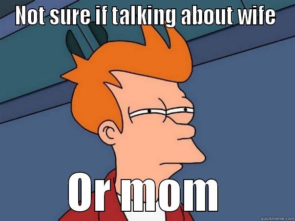 NOT SURE IF TALKING ABOUT WIFE OR MOM Futurama Fry