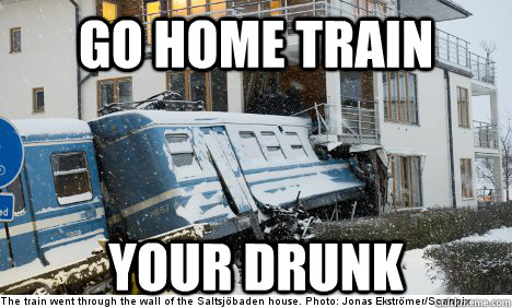 Go Home train Your drunk  drunk train