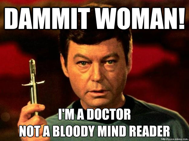 Dammit woman! I'm a doctor
not a bloody mind reader - Dammit woman! I'm a doctor
not a bloody mind reader  Star Trek Bones Dammit