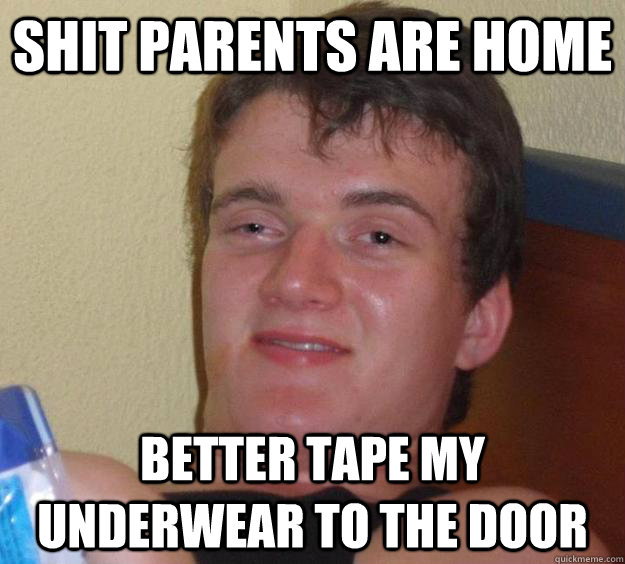 Shit parents are home better tape my underwear to the door - Shit parents are home better tape my underwear to the door  10 Guy