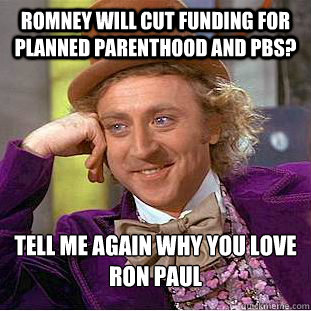 Romney will cut funding for Planned Parenthood and PBS? Tell me again why you love 
Ron Paul  Condescending Wonka