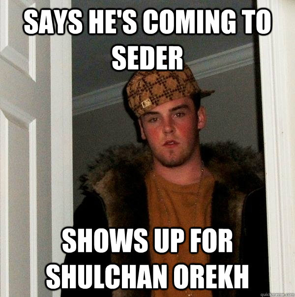 says he's coming to seder shows up for Shulchan Orekh  Scumbag Steve