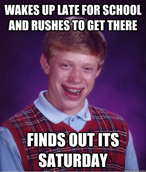 wakes up late for school and rushes to get there finds out its saturday  Bad Luck Brian