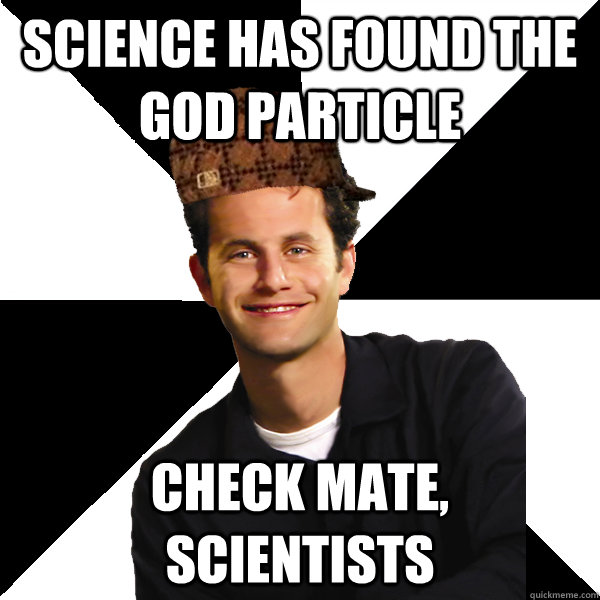 Science has found the god particle check mate, scientists - Science has found the god particle check mate, scientists  Scumbag Christian