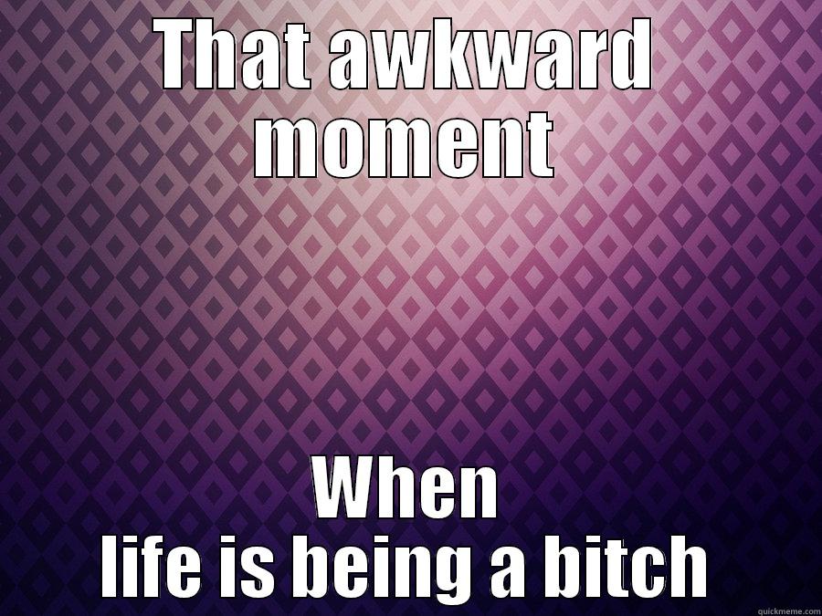 THAT AWKWARD MOMENT WHEN LIFE IS BEING A BITCH Misc