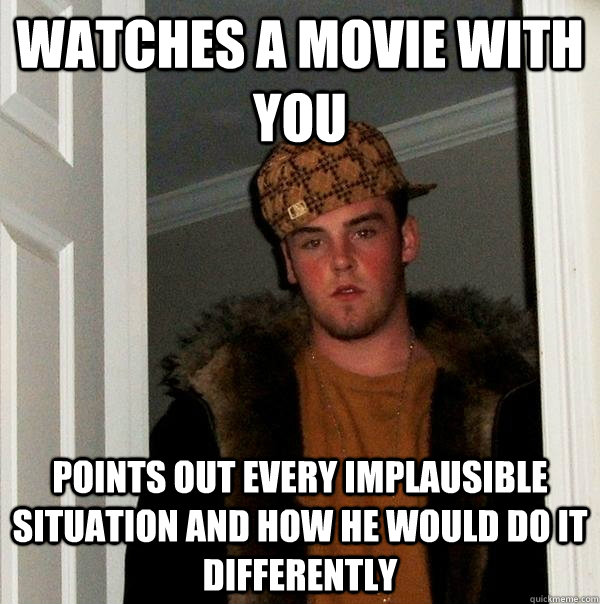 Watches a movie with you points out every implausible situation and how he would do it differently  Scumbag Steve