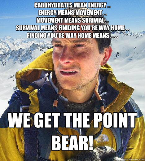 cabohydrates mean energy . . 
energy means movement . .
movement means surivial . .
survival means finiding you're way home . .
finding you're way home means . . . .
 we get the point bear!  Bear Grylls