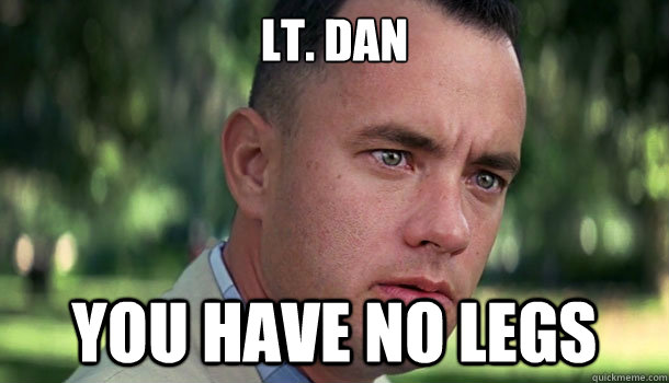 Lt. Dan You have no legs - Lt. Dan You have no legs  Offensive Forrest Gump