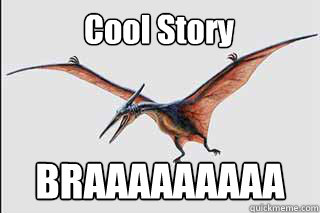 Cool Story BRAAAAAAAAA  Cool Story Pterodactyl