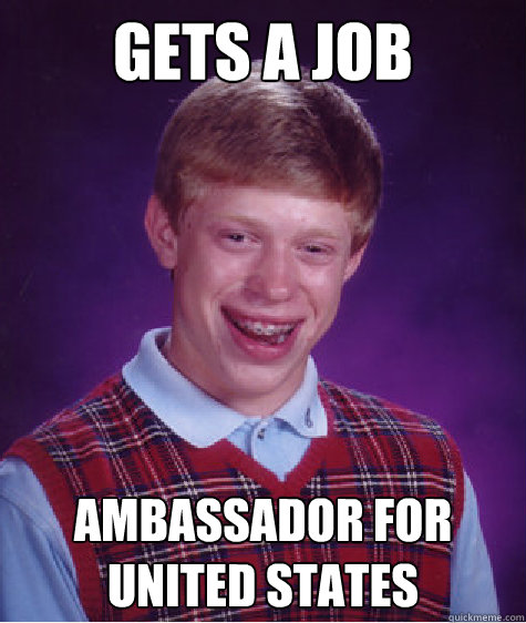 Gets a job ambassador for united states - Gets a job ambassador for united states  Bad Luck Brian