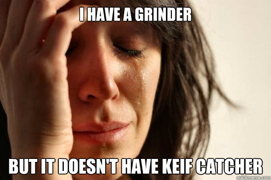 I have a grinder But it doesn't have keif catcher  First World Problems