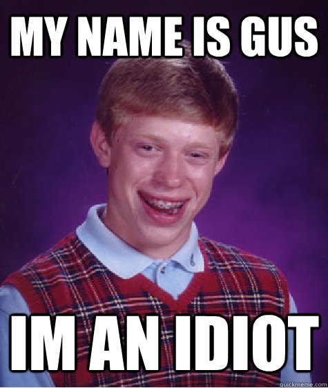 MY NAME IS GUS IM AN IDIOT - MY NAME IS GUS IM AN IDIOT  Bad Luck Brian