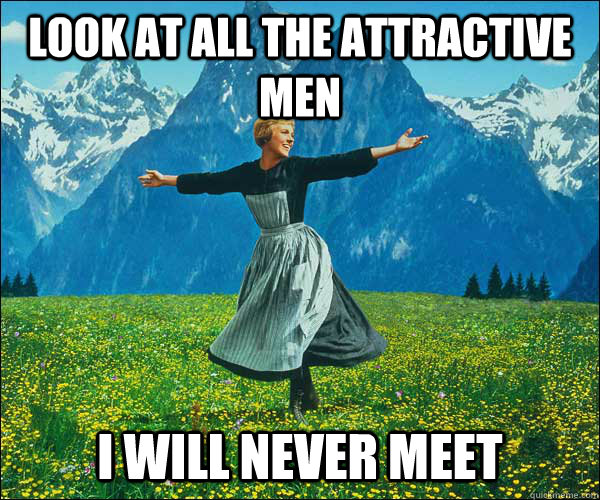 look at all the attractive men I will never meet - look at all the attractive men I will never meet  Sound of Music