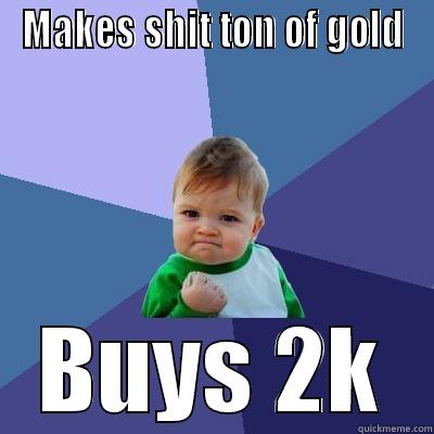 MAKES SHIT TON OF GOLD BUYS 2K Success Kid