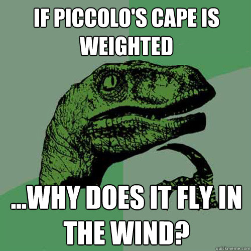 If Piccolo's cape is weighted ...why does it fly in the wind?  Philosoraptor