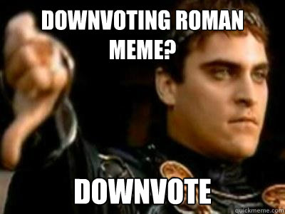 Downvoting Roman Meme?
 Downvote   Downvoting Roman