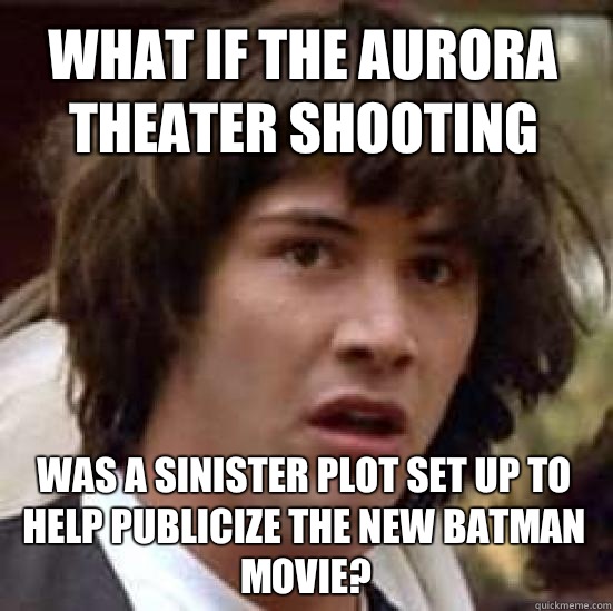 What if the Aurora theater shooting was a sinister plot set up to help publicize the new batman movie?  conspiracy keanu