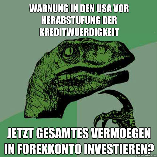 Warnung in den USA vor Herabstufung der Kreditwuerdigkeit Jetzt gesamtes Vermoegen in Forexkonto investieren?  Philosoraptor