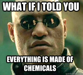 what if i told you Everything is made of chemicals  Matrix Morpheus