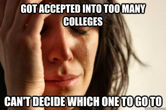 Got accepted into too many colleges can't decide which one to go to  First World Problems