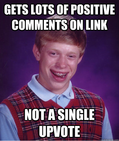 gets lots of positive comments on link not a single upvote  Bad Luck Brian